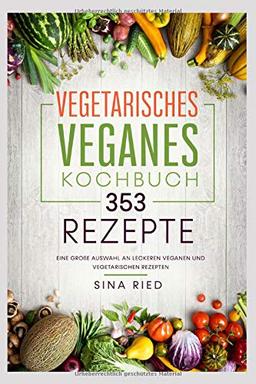 Vegetarisches Veganes Kochbuch 353 Rezepte: Eine große Auswahl an leckeren veganen und vegetarischen Rezepten.