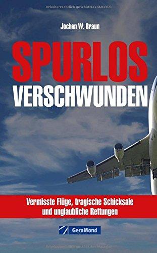 Vermisste Flugzeuge: Spurlos verschwunden: wahre Geschichten über Abstürze und Katastrophen von Flugzeugen rund um die Welt hautnah nacherlebbar in diesem Band