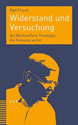 Widerstand und Versuchung: Als Bonhoeffers Theologie die Fassung verlor