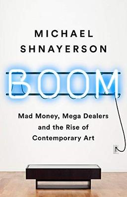 Boom: Mad Money, Mega Dealers, and the Rise of Contemporary Art