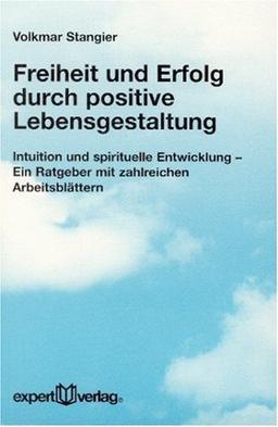 Freiheit und Erfolg durch positive Lebensgestaltung. Intuition und spirituelle Entwicklung - Ein Ratgeber mit zahlreichen Arbeitsblättern