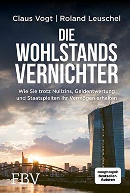 Die Wohlstandsvernichter: Wie Sie trotz Nullzins, Geldentwertung und Staatspleiten Ihr Vermögen erhalten