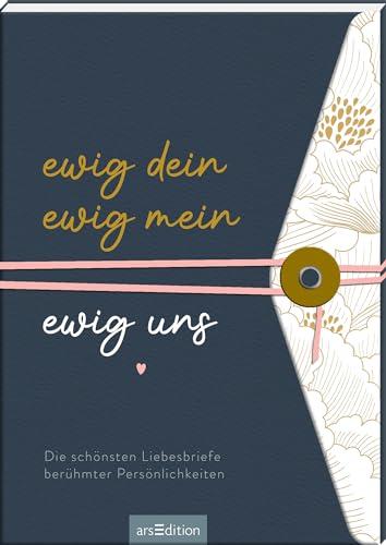 Ewig dein, ewig mein, ewig uns: Die schönsten Liebesbriefe berühmter Persönlichkeiten | Romantische Liebeserklärungen in edler Gestaltung