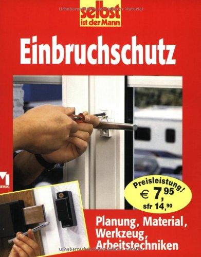 Selbst ist der Mann. Einbruchschutz. Planung, Material, Werkzeug, Arbeitstechniken