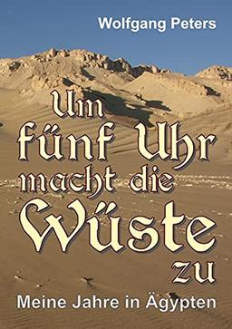 Um fünf Uhr macht die Wüste zu: Meine Jahre in Ägypten