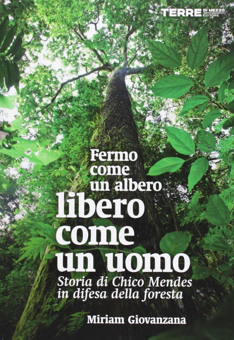 Fermo come un albero, libero come un uomo. Storia di Chico Mendes in difesa della foresta (Diari. Periferie)