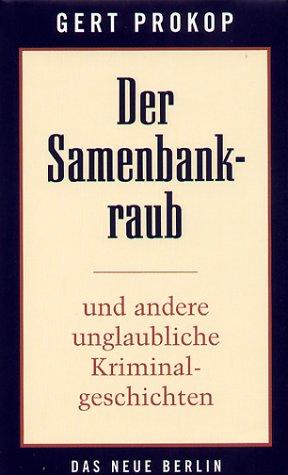 Der Samenbankraub. Und andere unglaubliche Kriminalgeschichten