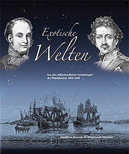 Exotische Welten: Aus den völkerkundlichen Sammlungen der Wittelsbacher 1806-1848