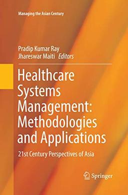 Healthcare Systems Management: Methodologies and Applications: 21st Century Perspectives of Asia (Managing the Asian Century)