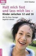 Halt mich fest und lass mich los - Kinder zwischen 12 und 16: Wie Sie Ihren Teenager begleiten können