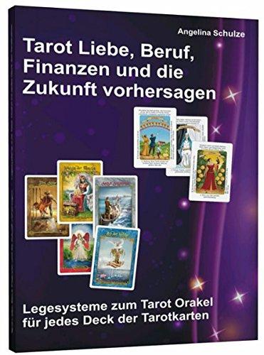 Tarot Liebe, Beruf, Finanzen und die Zukunft vorhersagen: Legesysteme zum Tarot Orakel für jedes Deck der Tarotkarten