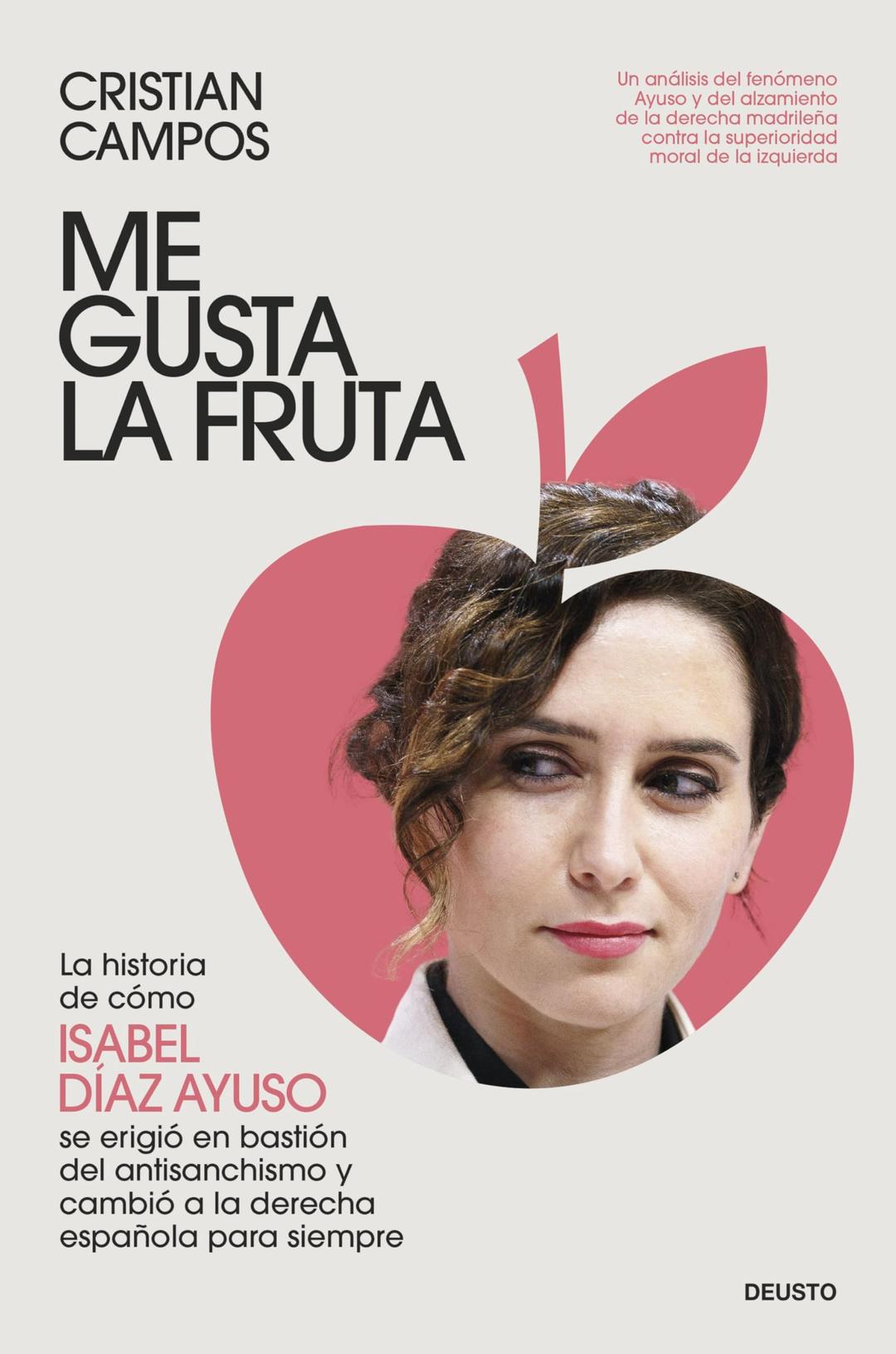 Me gusta la fruta: La historia de cómo Isabel Díaz Ayuso se erigió en bastión del antisanchismo y cambió a la derecha española para siempre (Deusto)