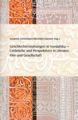 Geschlechterordnungen in Nordafrika: Umbrüche und Perspektiven in Literatur, Film und Gesellschaft