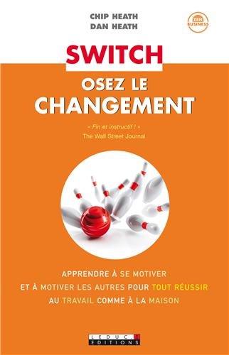 Switch : osez le changement : apprendre à se motiver et à motiver les autres pour tout réussir (au travail comme à la maison)