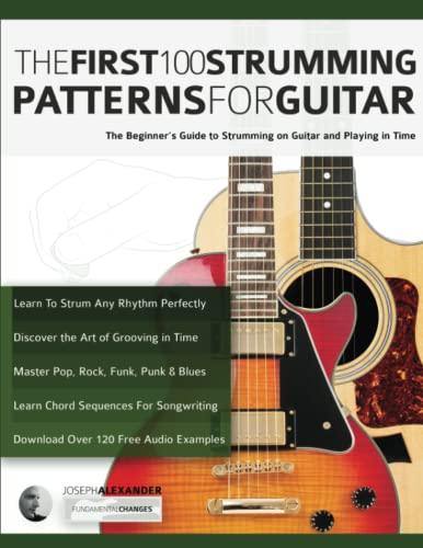 The First 100 Strumming Patterns for Guitar: The Beginner's Guide to Strumming on Guitar and Playing in Time (Beginner Guitar Books)