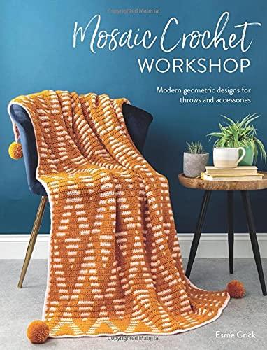 Mosaic Crochet Workshop: Modern Geometric Designs for Throws and Accessories