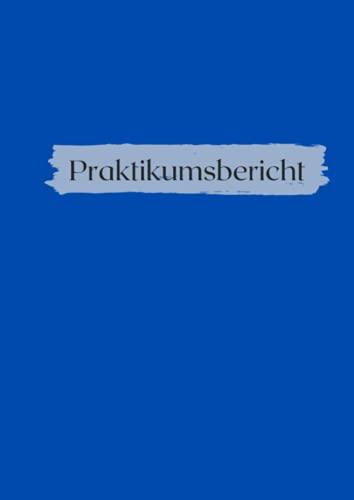 Praktikumsbericht: Heft für Praktikumsnachweis - Wochenbericht - Design: BLAU - für Schule und Universität