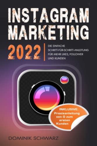 Instagram Marketing 2022: Die einfache Schritt-für-Schritt-Anleitung für mehr Likes, Follower und Kunden! Inklusive: Praxisanleitung vom 0 zum ersten Kunden