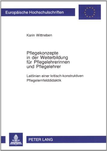 Pflegekonzepte in der Weiterbildung für Pflegelehrerinnen und Pflegelehrer: Leitlinien einer kritisch-konstruktiven Pflegelernfelddidaktik ... / Publications Universitaires Européennes)