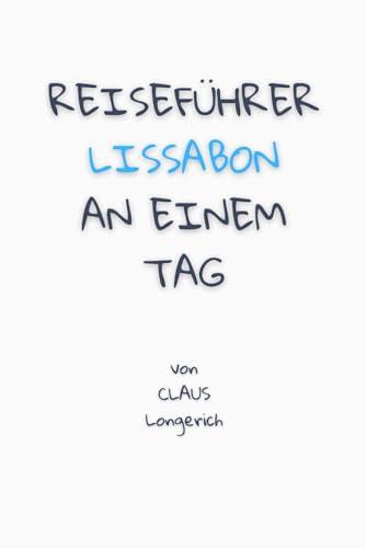 Reiseführer Lissabon an einem Tag!: Entdecke in kurzer Zeit die besten Sehenswürdigkeiten, Hotels, Restaurants, Kunst, Kultur und Ausflüge mit Kindern ... (Reiseführer - Eine Stadt an einem Tag)