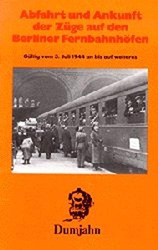 Abfahrt und Ankunft der Züge auf den Berliner Fernbahnhöfen 1944: Gültig vom 3. Juli 1944 an bis auf weiteres. Ausgabe vom 2. Oktober 1944 (Dokumente zur Eisenbahngeschichte)