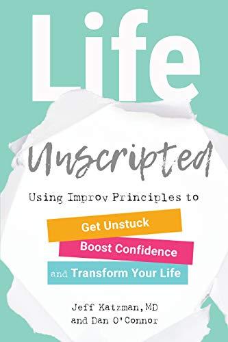 Life Unscripted: Using Improv Principles to Get Unstuck, Boost Confidence, and Transform Your Life