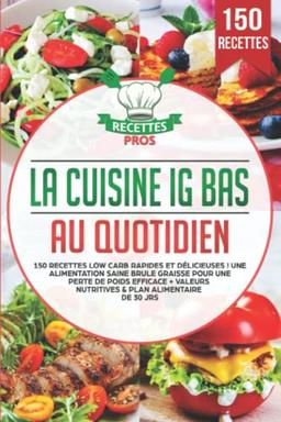 La cuisine IG bas au quotidien: 150 recettes low carb rapides et délicieuses ! Une alimentation saine brule graisse pour une perte de poids efficace + Valeurs nutritives & Plan alimentaire de 30 jrs