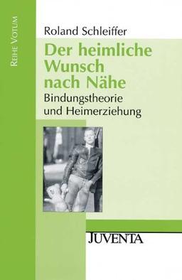 Der heimliche Wunsch nach Nähe: Bindungstheorie und Heimerziehung