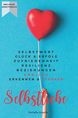 Selbstliebe: Selbstwert, Glück & Erfolg, Zufriedenheit, Resilienz, Beziehungen endlich erkennen & stärken: Übungen & Vertiefungen plus 21-Tage-Worbook