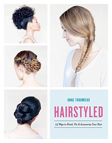 Hairstyled: 75 Ways to Braid, Pin & Accessorize Your Hair