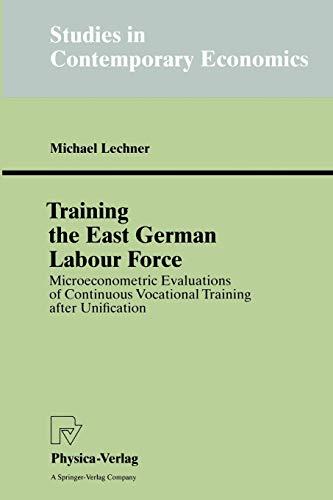 Training the East German Labour Force. Microeconometric Evaluations of Continuous Vocational Training after Unification (Studies in Contemporary Economics)