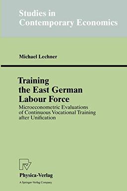 Training the East German Labour Force. Microeconometric Evaluations of Continuous Vocational Training after Unification (Studies in Contemporary Economics)