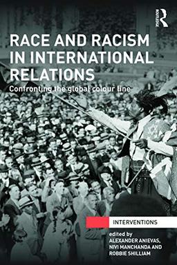 Race and Racism in International Relations: Confronting the Global Colour Line (Interventions)