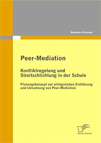 Peer-Mediation: Konfliktregelung und Streitschlichtung in der Schule: Planungskonzept zur erfolgreichen Einführung und Umsetzung von Peer-Mediation