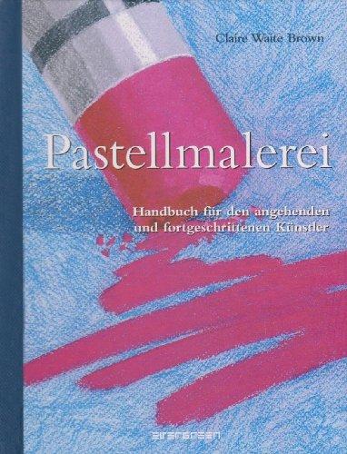 Pastellmalerei. Handbuch für den angehenden und fortgeschrittenen Künstler