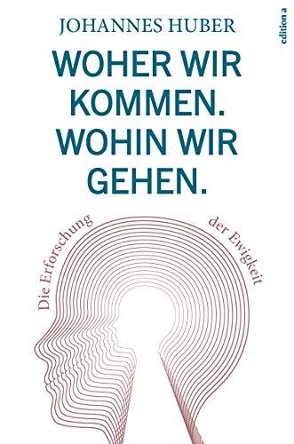 Woher wir kommen. Wohin wir gehen.: Die Erforschung der Ewigkeit