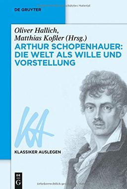 Arthur Schopenhauer: Die Welt als Wille und Vorstellung (Klassiker Auslegen, Band 42)