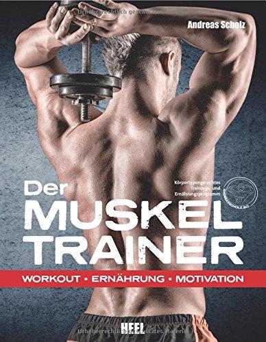 Der Muskeltrainer: Workout - Ernährung - Motivation