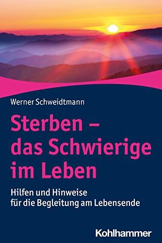 Sterben - das Schwierige im Leben: Hilfen und Hinweise für die Begleitung am Lebensende