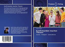 Konfirmanden machen Theater: Szenen - Predigten - Gottesdienste