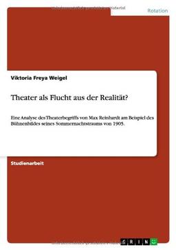 Theater als Flucht aus der Realität?: Eine Analyse des Theaterbegriffs von Max Reinhardt am Beispiel des Bühnenbildes seines Sommernachtstraums von 1905