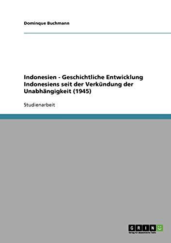 Indonesien - Geschichtliche Entwicklung Indonesiens seit der Verkündung der Unabhängigkeit (1945)