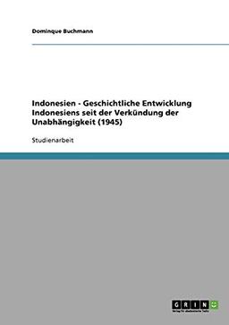 Indonesien - Geschichtliche Entwicklung Indonesiens seit der Verkündung der Unabhängigkeit (1945)