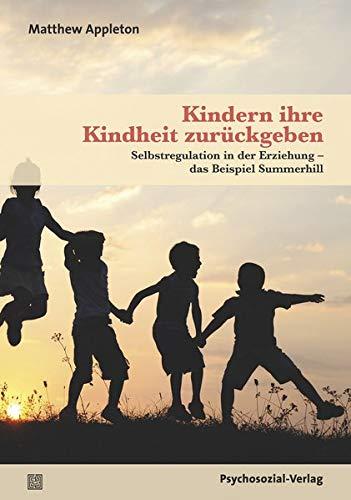 Kindern ihre Kindheit zurückgeben: Selbstregulation in der Erziehung das Beispiel Summerhill (Neue Wege für Eltern und Kind)