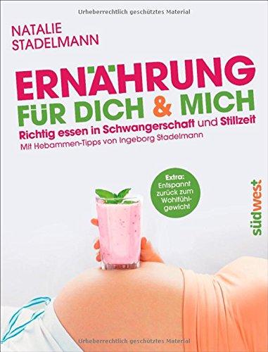 Ernährung für dich & mich: Richtig essen in Schwangerschaft und Stillzeit - Mit Hebammen-Tipps von Ingeborg Stadelmann