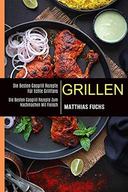 Grillen: Die Besten Gasgrill Rezepte Für Echte Grillfans (Die Besten Gasgrill Rezepte Zum Nachmachen Mit Fleisch)