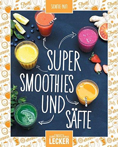 Einfach lecker: Super Smoothies und Säfte