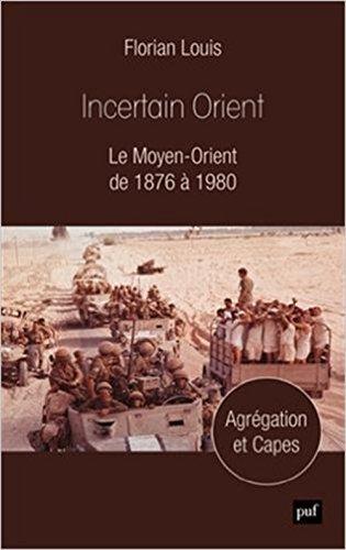 Incertain Orient : le Moyen-Orient de 1876 à 1980 : agrégation et Capes