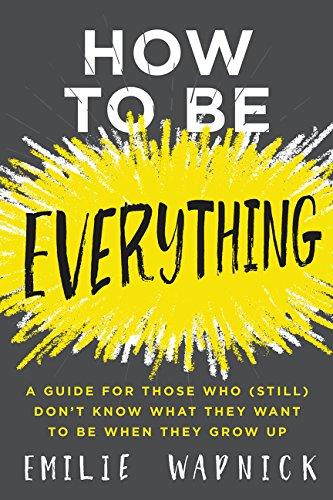 How to Be Everything: A Guide for Those Who (Still) Don't Know What They Want to Be When They Grow Up