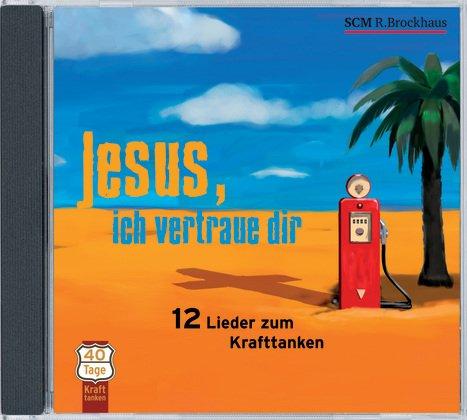 Jesus, ich vertraue dir: 12 Lieder zum Krafttanken